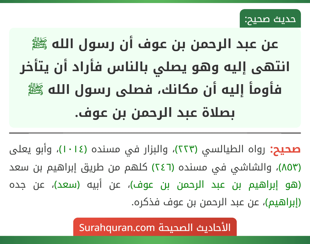 عن عبد الرحمن بن عوف أن رسول الله ﷺ انتهى إليه وهو يصلي بالناس فأراد أن يتأخر فأومأ إليه أن مكانك، فصلى رسول الله ﷺ بصلاة عبد الرحمن بن عوف.