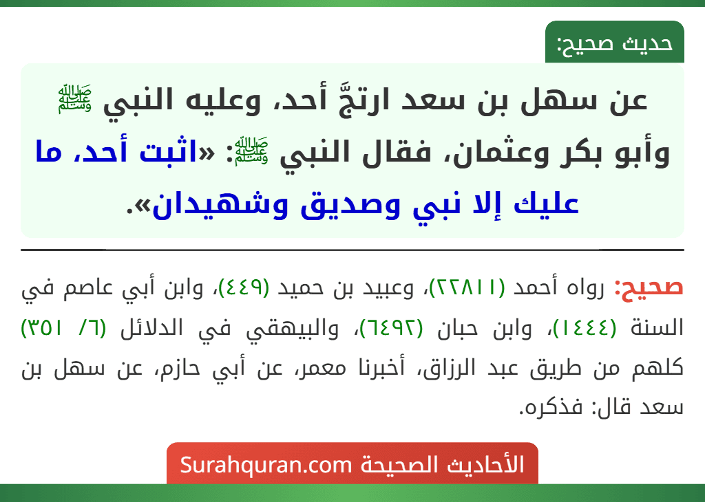 عن سهل بن سعد ارتجَّ أحد، وعليه النبي ﷺ وأبو بكر وعثمان، فقال النبي ﷺ: «اثبت أحد، ما عليك إلا نبي وصديق وشهيدان». عن سهل بن سعد ارتجَّ أحد، وعليه النبي ﷺ وأبو بكر وعثمان، فقال النبي ﷺ: «اثبت أحد، ما عليك إلا نبي وصديق وشهيدان».