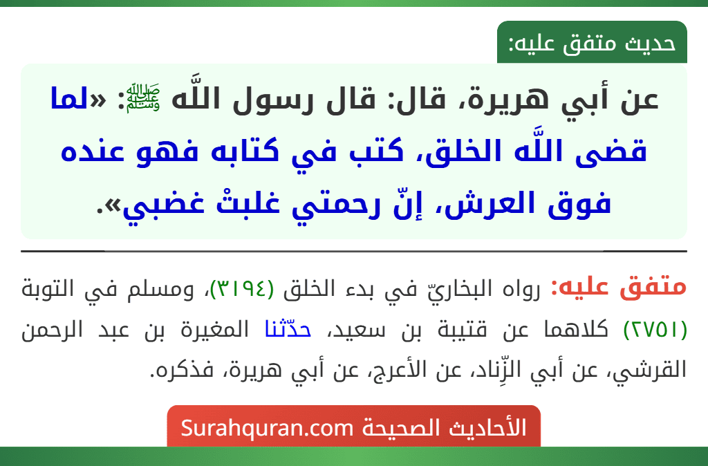 عن أبي هريرة، قال: قال رسول اللَّه ﷺ: «لما قضى اللَّه الخلق، كتب في كتابه فهو عنده فوق العرش، إنّ رحمتي غلبتْ غضبي».