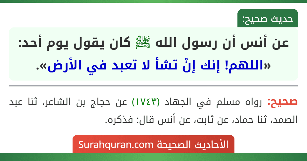 عن أنس أن رسول الله ﷺ كان يقول يوم أحد: «اللهم! إنك إنْ تشأ لا تعبد في الأرض».