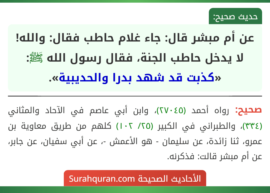 عن أم مبشر قال: جاء غلام حاطب فقال: والله! لا يدخل حاطب الجنة، فقال رسول الله ﷺ: «كذبت قد شهد بدرا والحديبية».