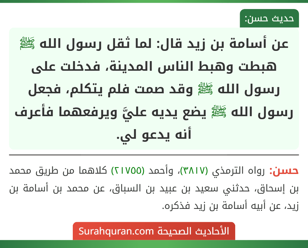 عن أسامة بن زيد قال: لما ثقل رسول الله ﷺ هبطت وهبط الناس المدينة، فدخلت على رسول الله ﷺ وقد صمت فلم يتكلم، فجعل رسول الله ﷺ يضع يديه عليَّ ويرفعهما فأعرف أنه يدعو لي.
