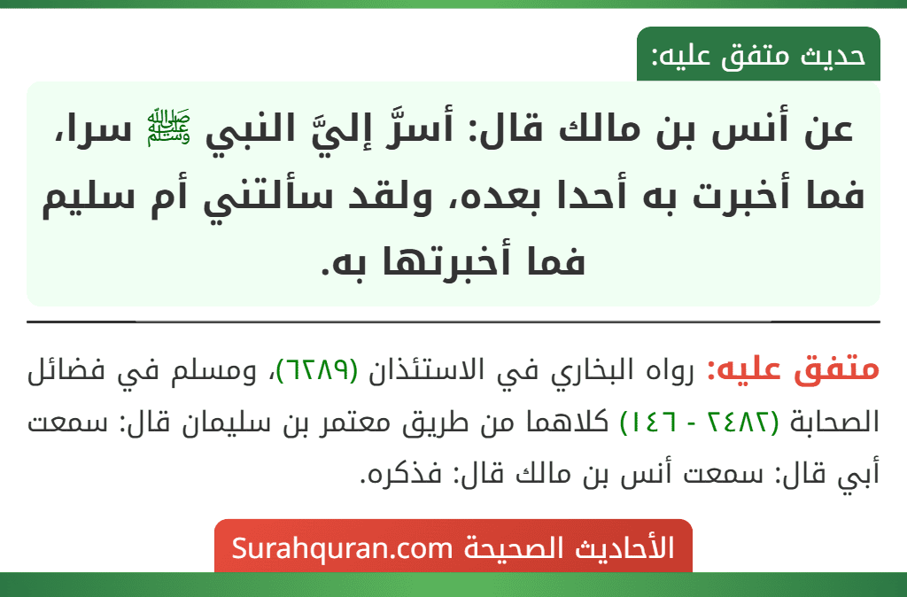 عن أنس بن مالك قال: أسرَّ إليَّ النبي ﷺ سرا، فما أخبرت به أحدا بعده، ولقد سألتني أم سليم فما أخبرتها به.