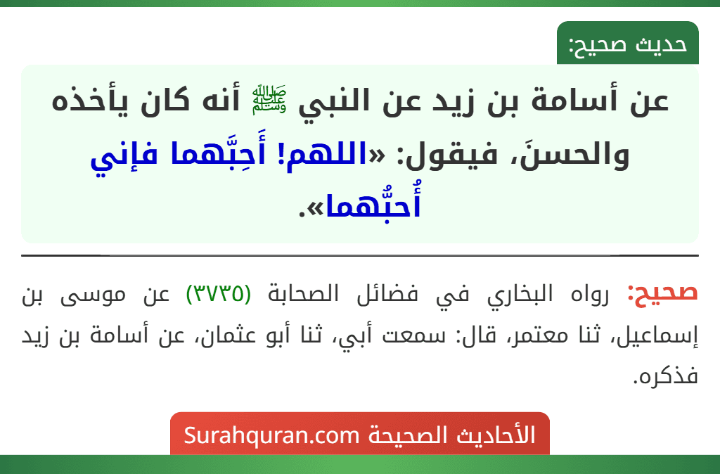 عن أسامة بن زيد عن النبي ﷺ أنه كان يأخذه والحسنَ، فيقول: «اللهم! أَحِبَّهما فإني أُحبُّهما».