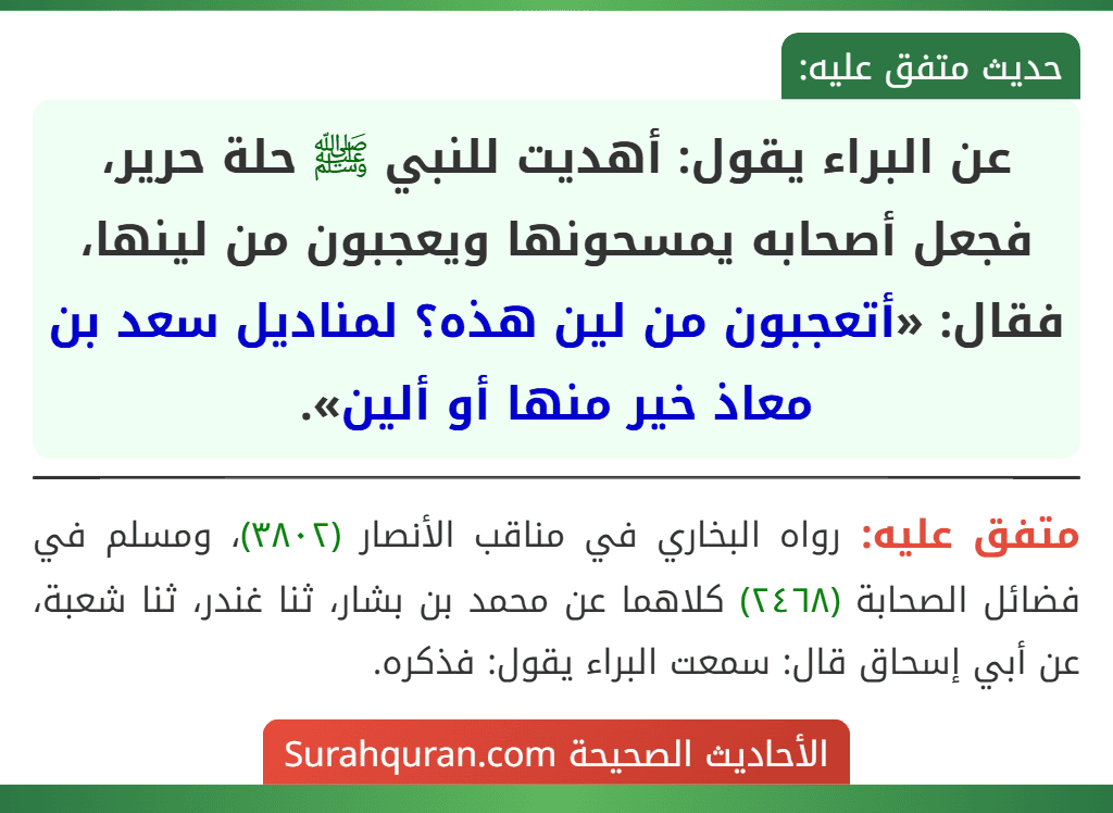 عن البراء يقول: أهديت للنبي ﷺ حلة حرير، فجعل أصحابه يمسحونها ويعجبون من لينها، فقال: «أتعجبون من لين هذه؟ لمناديل سعد بن معاذ خير منها أو ألين».