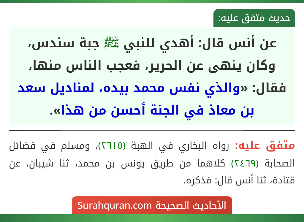 عن أنس قال: أهدي للنبي ﷺ جبة سندس، وكان ينهى عن الحرير، فعجب الناس منها، فقال: «والذي نفس محمد بيده، لمناديل سعد بن معاذ في الجنة أحسن من هذا».