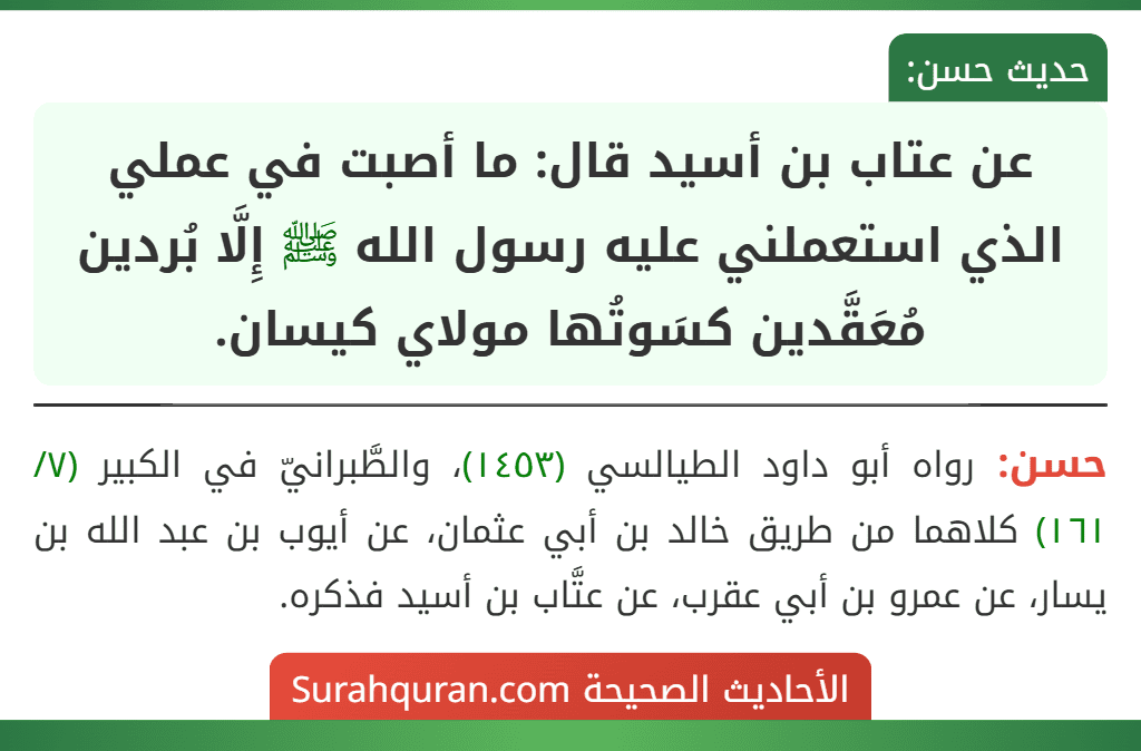 عن عتاب بن أسيد قال: ما أصبت في عملي الذي استعملني عليه رسول الله ﷺ إِلَّا بُردين مُعَقَّدين كسَوتُها مولاي كيسان.