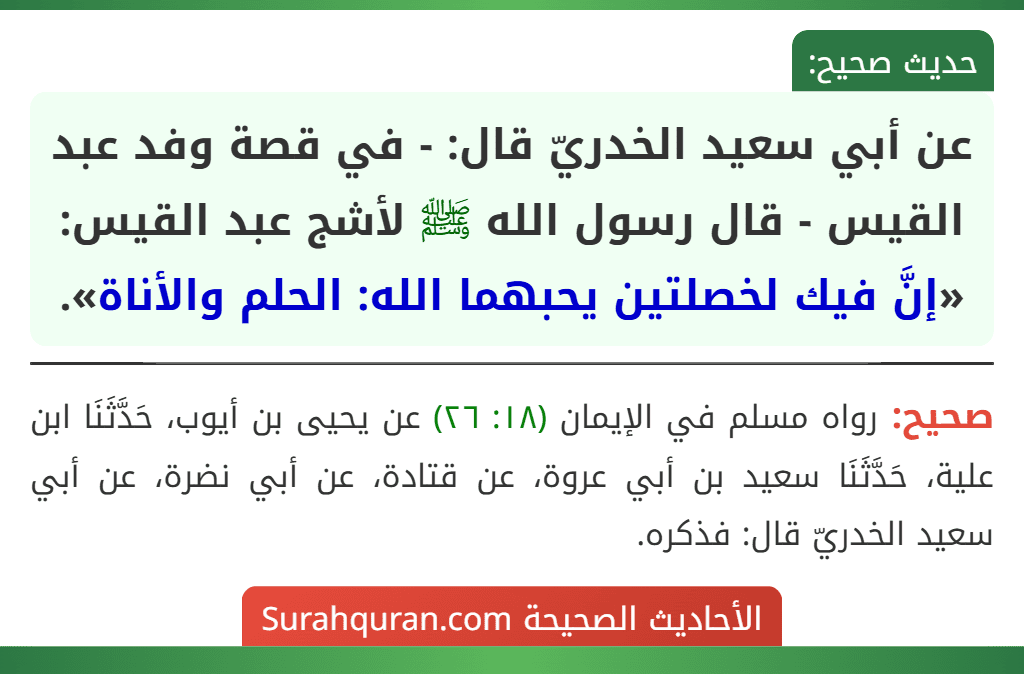 عن أبي سعيد الخدريّ قال: - في قصة وفد عبد القيس - قال رسول الله ﷺ لأشج عبد القيس: «إنَّ فيك لخصلتين يحبهما الله: الحلم والأناة».