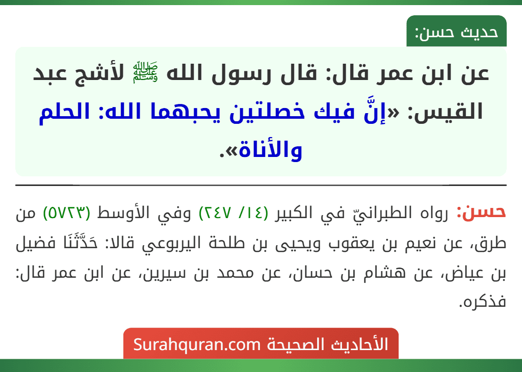 عن ابن عمر قال: قال رسول الله ﷺ لأشج عبد القيس: «إنَّ فيك خصلتين يحبهما الله: الحلم والأناة». عن ابن عمر قال: قال رسول الله ﷺ لأشج عبد القيس: «إنَّ فيك خصلتين يحبهما الله: الحلم والأناة».