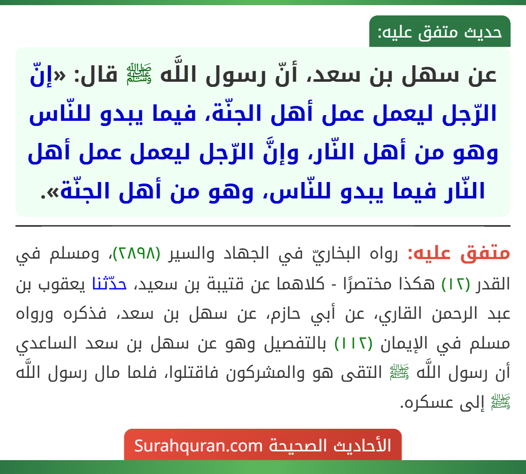 عن سهل بن سعد، أنّ رسول اللَّه ﷺ قال: «إنّ الرّجل ليعمل عمل أهل الجنّة، فيما يبدو للنّاس وهو من أهل النّار، وإنَّ الرّجل ليعمل عمل أهل النّار فيما يبدو للنّاس، وهو من أهل الجنّة».