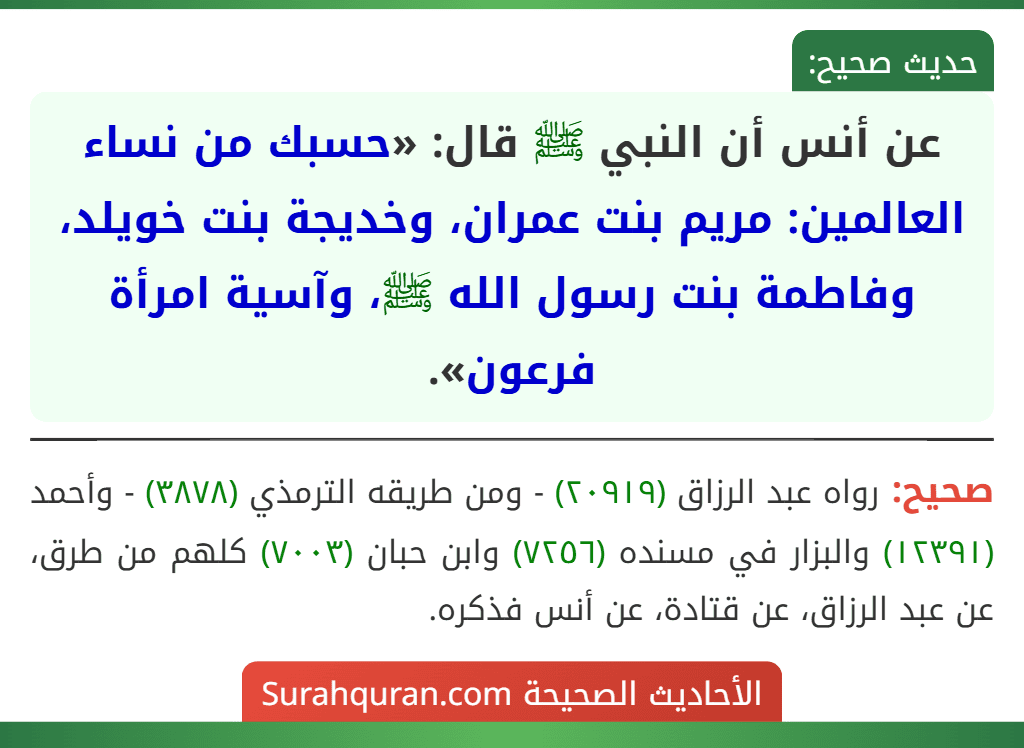 عن أنس أن النبي ﷺ قال: «حسبك من نساء العالمين: مريم بنت عمران، وخديجة بنت خويلد، وفاطمة بنت رسول الله ﷺ، وآسية امرأة فرعون».