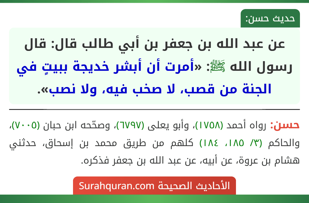 عن عبد الله بن جعفر بن أبي طالب قال: قال رسول الله ﷺ: «أمرت أن أبشر خديجة ببيتٍ في الجنة من قصب، لا صخب فيه، ولا نصب».