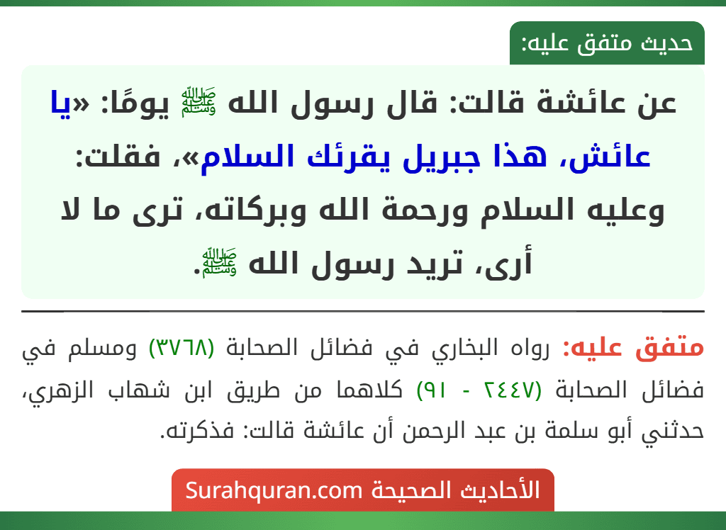 عن عائشة قالت: قال رسول الله ﷺ يومًا: «يا عائش، هذا جبريل يقرئك السلام»، فقلت: وعليه السلام ورحمة الله وبركاته، ترى ما لا أرى، تريد رسول الله ﷺ.