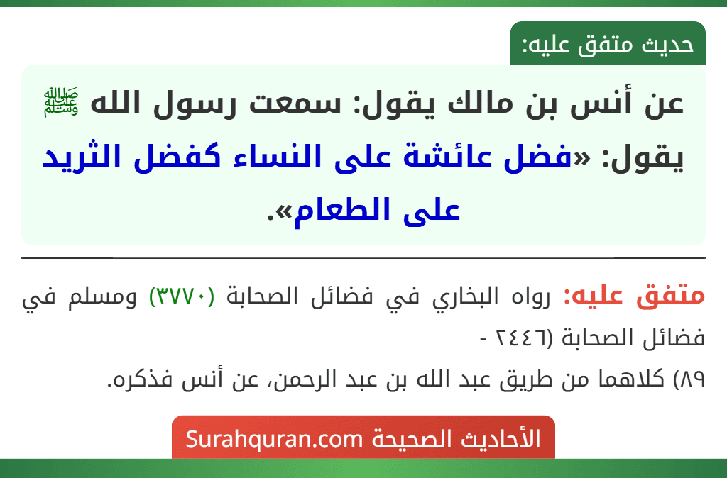 عن أنس بن مالك يقول: سمعت رسول الله ﷺ يقول: «فضل عائشة على النساء كفضل الثريد على الطعام». عن أنس بن مالك يقول: سمعت رسول الله ﷺ يقول: «فضل عائشة على النساء كفضل الثريد على الطعام».