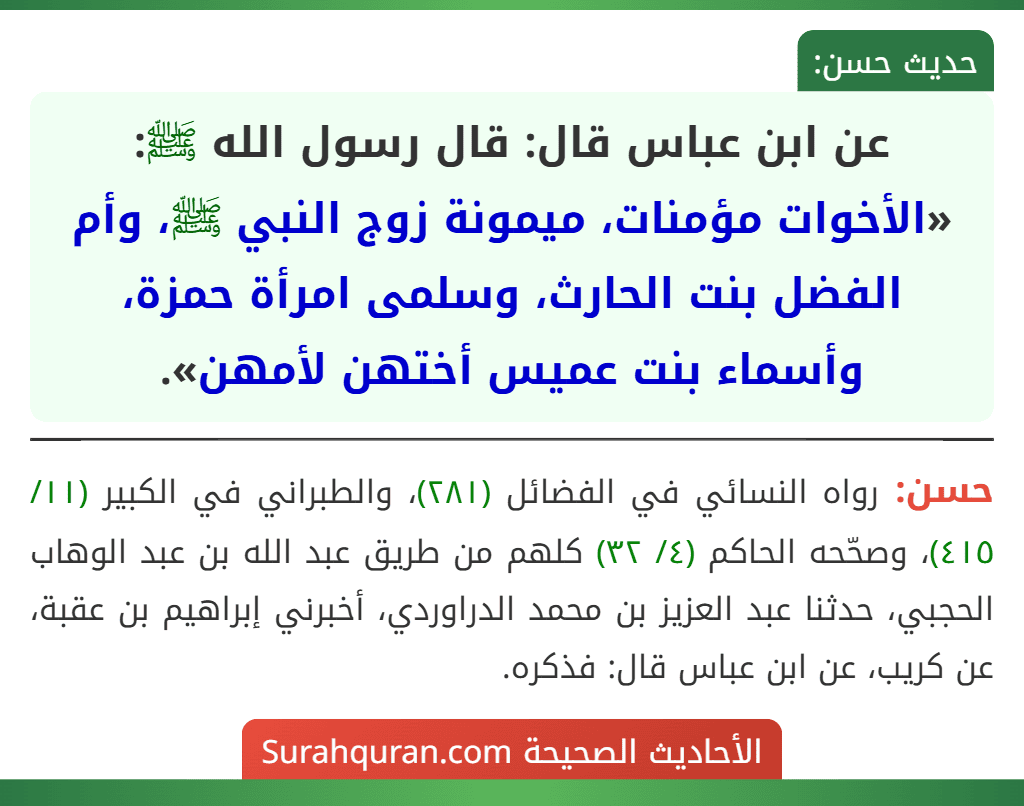 عن ابن عباس قال: قال رسول الله ﷺ: «الأخوات مؤمنات، ميمونة زوج النبي ﷺ، وأم الفضل بنت الحارث، وسلمى امرأة حمزة، وأسماء بنت عميس أختهن لأمهن».