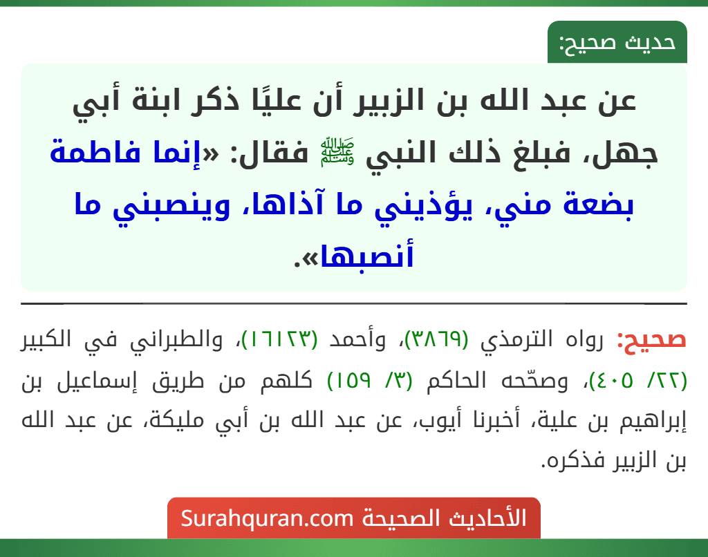 عن عبد الله بن الزبير أن عليًا ذكر ابنة أبي جهل، فبلغ ذلك النبي ﷺ فقال: «إنما فاطمة بضعة مني، يؤذيني ما آذاها، وينصبني ما أنصبها».
