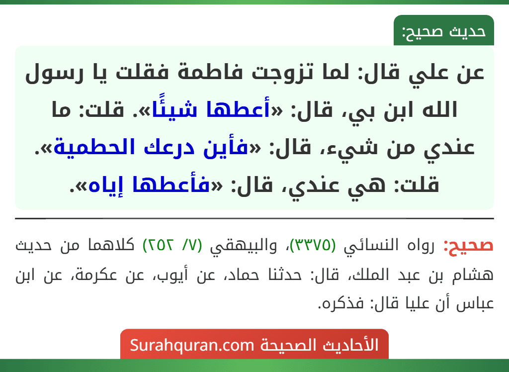 عن علي قال: لما تزوجت فاطمة فقلت يا رسول الله ابن بي، قال: «أعطها شيئًا». قلت: ما عندي من شيء، قال: «فأين درعك الحطمية». قلت: هي عندي، قال: «فأعطها إياه».