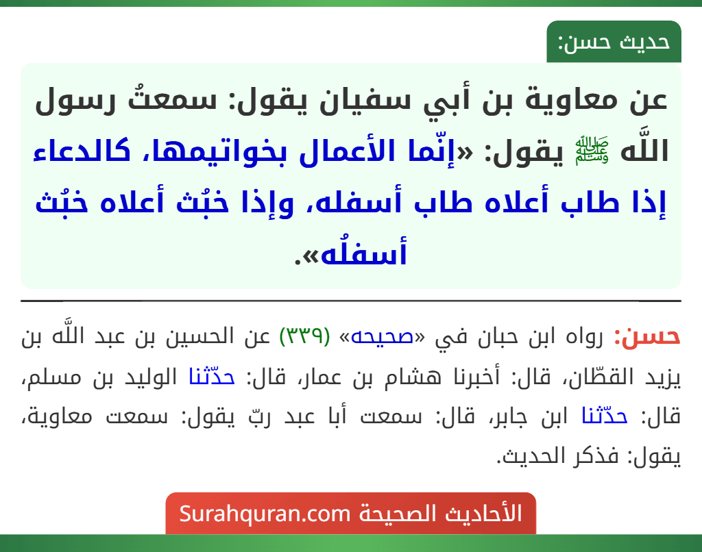 عن معاوية بن أبي سفيان يقول: سمعتُ رسول اللَّه ﷺ يقول: «إنّما الأعمال بخواتيمها، كالدعاء إذا طاب أعلاه طاب أسفله، وإذا خبُث أعلاه خبُث أسفلُه».