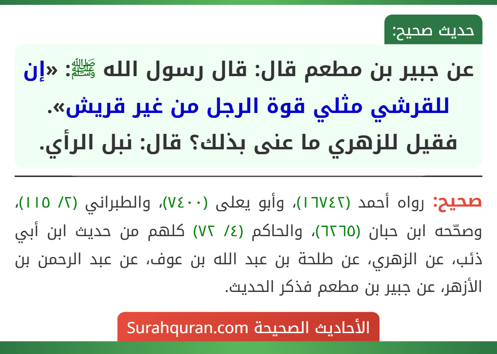 عن جبير بن مطعم قال: قال رسول الله ﷺ: «إن للقرشي مثلي قوة الرجل من غير قريش».
فقيل للزهري ما عنى بذلك؟ قال: نبل الرأي.