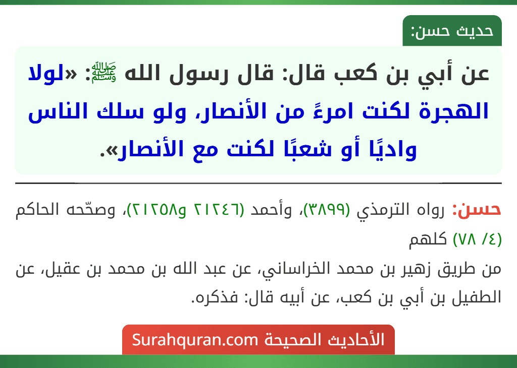 عن أبي بن كعب قال: قال رسول الله ﷺ: «لولا الهجرة لكنت امرءً من الأنصار، ولو سلك الناس واديًا أو شعبًا لكنت مع الأنصار».