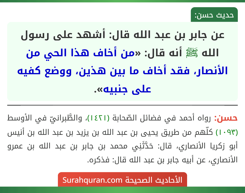 عن جابر بن عبد الله قال: أشهد على رسول الله ﷺ أنه قال: «من أخاف هذا الحي من الأنصار، فقد أخاف ما بين هذين، ووضع كفيه على جنبيه». عن جابر بن عبد الله قال: أشهد على رسول الله ﷺ أنه قال: «من أخاف هذا الحي من الأنصار، فقد أخاف ما بين هذين، ووضع كفيه على جنبيه».