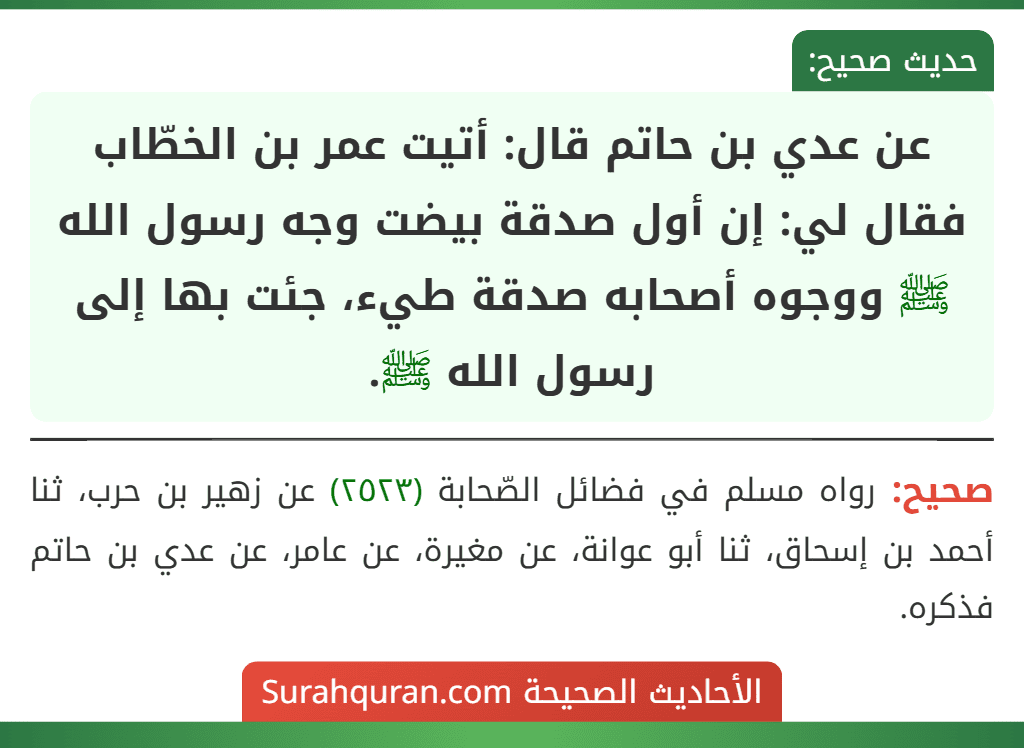 عن عدي بن حاتم قال: أتيت عمر بن الخطّاب فقال لي: إن أول صدقة بيضت وجه رسول الله ﷺ ووجوه أصحابه صدقة طيء، جئت بها إلى رسول الله ﷺ. عن عدي بن حاتم قال: أتيت عمر بن الخطّاب فقال لي: إن أول صدقة بيضت وجه رسول الله ﷺ ووجوه أصحابه صدقة طيء، جئت بها إلى رسول الله ﷺ.
