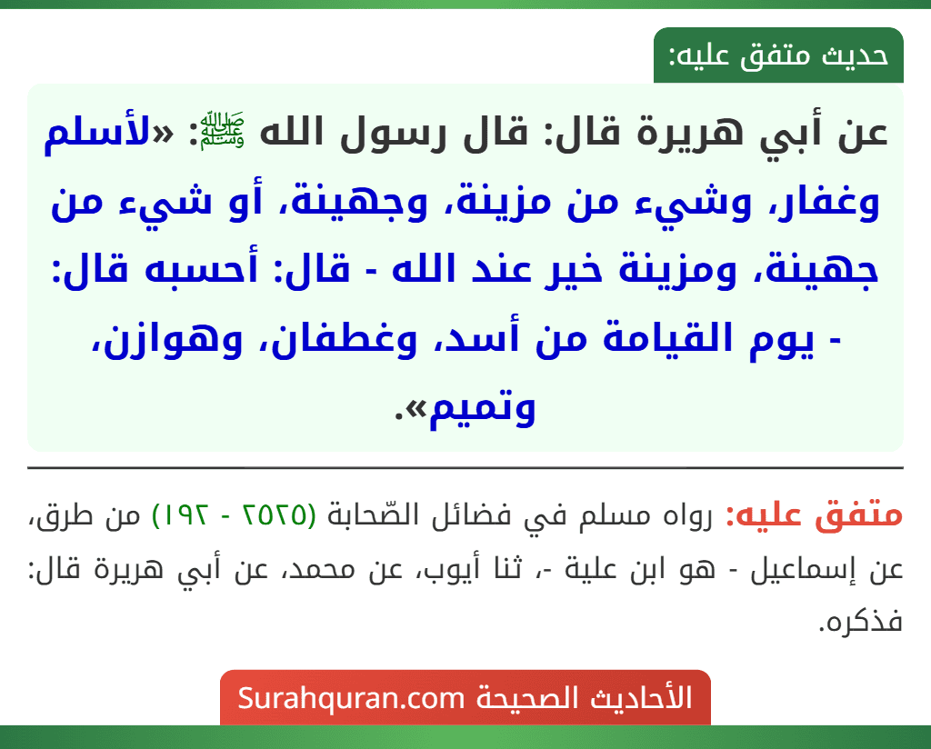 عن أبي هريرة قال: قال رسول الله ﷺ: «لأسلم وغفار، وشيء من مزينة، وجهينة، أو شيء من جهينة، ومزينة خير عند الله - قال: أحسبه قال: - يوم القيامة من أسد، وغطفان، وهوازن، وتميم».