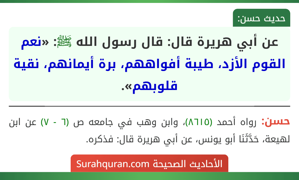 عن أبي هريرة قال: قال رسول الله ﷺ: «نعم القوم الأزد، طيبة أفواههم، برة أيمانهم، نقية قلوبهم». عن أبي هريرة قال: قال رسول الله ﷺ: «نعم القوم الأزد، طيبة أفواههم، برة أيمانهم، نقية قلوبهم».