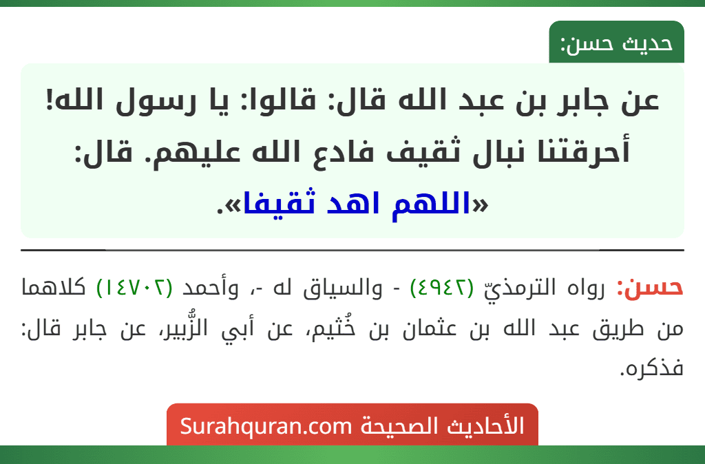 عن جابر بن عبد الله قال: قالوا: يا رسول الله! أحرقتنا نبال ثقيف فادع الله عليهم. قال: «اللهم اهد ثقيفا».
