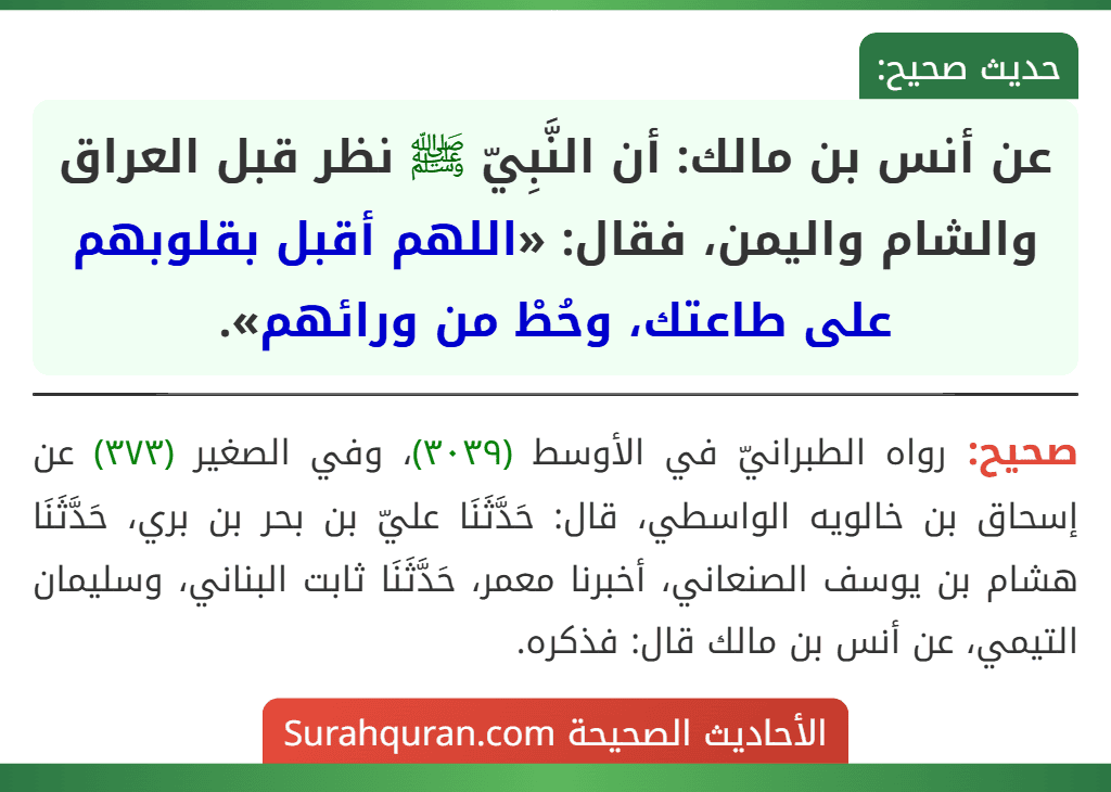 عن أنس بن مالك: أن النَّبِيّ ﷺ نظر قبل العراق والشام واليمن، فقال: «اللهم أقبل بقلوبهم على طاعتك، وحُطْ من ورائهم».