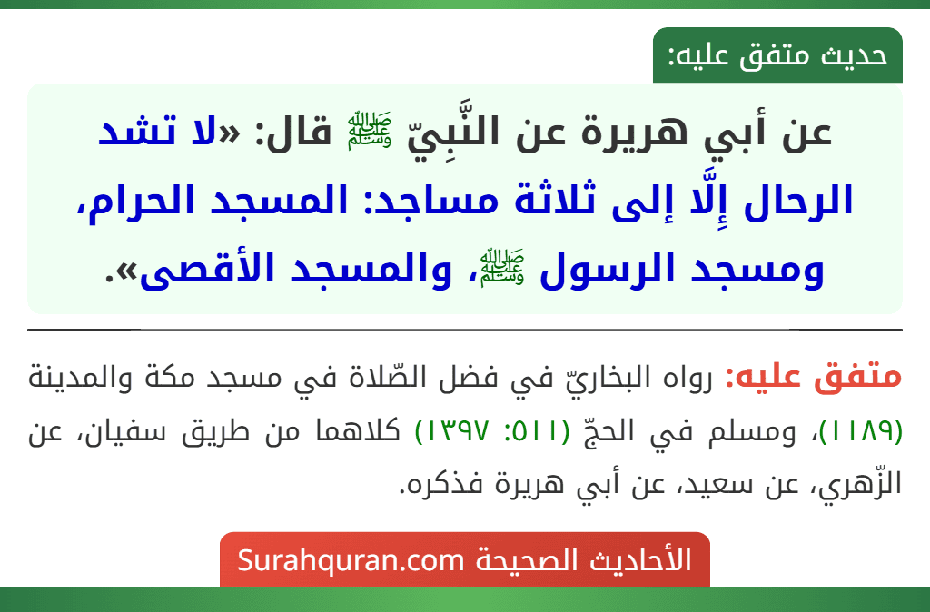 عن أبي هريرة عن النَّبِيّ ﷺ قال: «لا تشد الرحال إِلَّا إلى ثلاثة مساجد: المسجد الحرام، ومسجد الرسول ﷺ، والمسجد الأقصى».