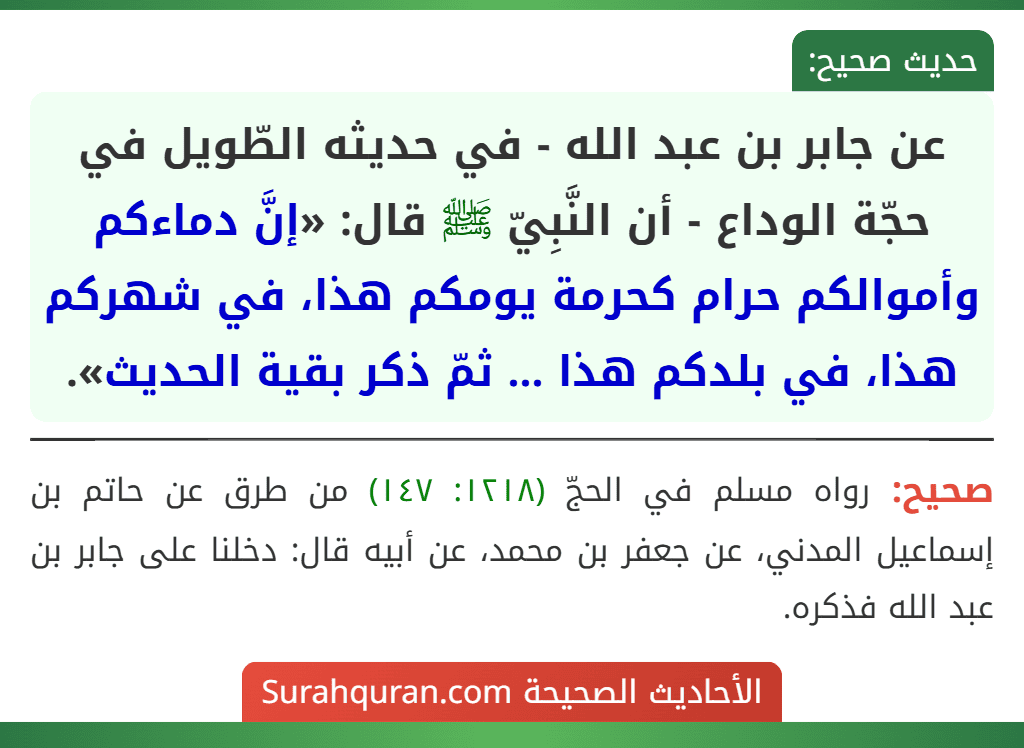 عن جابر بن عبد الله - في حديثه الطّويل في حجّة الوداع - أن النَّبِيّ ﷺ قال: «إنَّ دماءكم وأموالكم حرام كحرمة يومكم هذا، في شهركم هذا، في بلدكم هذا ... ثمّ ذكر بقية الحديث».