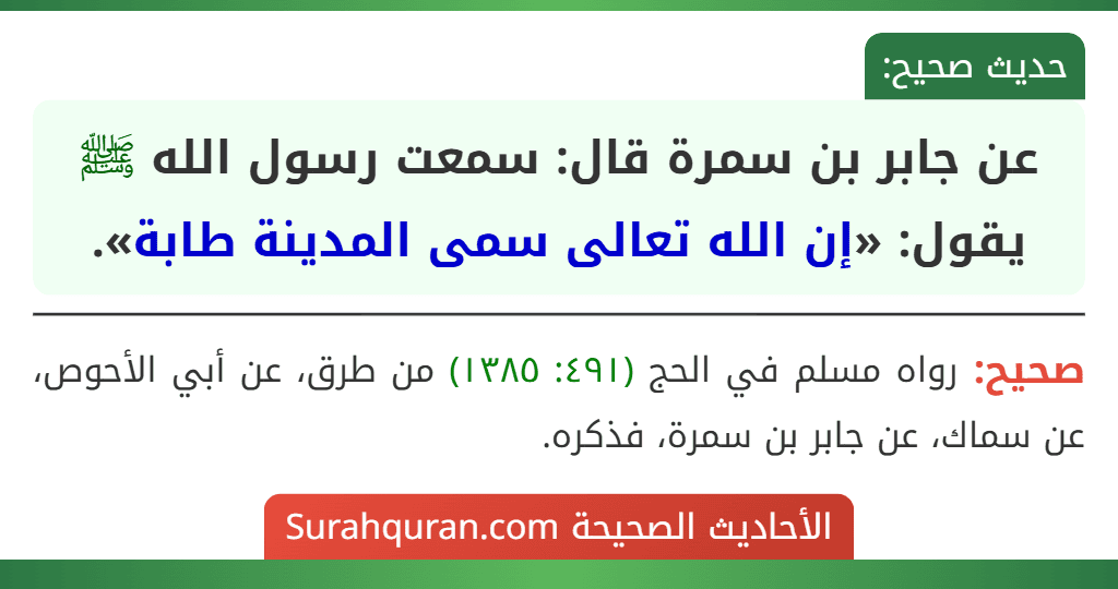 عن جابر بن سمرة قال: سمعت رسول الله ﷺ يقول: «إن الله تعالى سمى المدينة طابة». عن جابر بن سمرة قال: سمعت رسول الله ﷺ يقول: «إن الله تعالى سمى المدينة طابة».