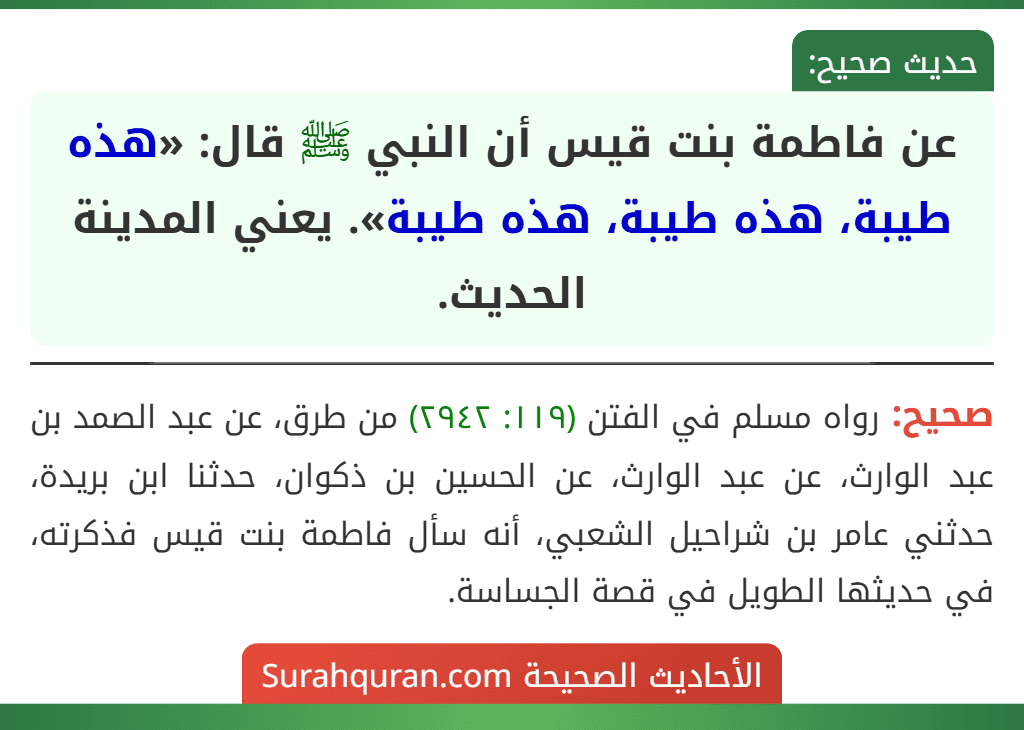 عن فاطمة بنت قيس أن النبي ﷺ قال: «هذه طيبة، هذه طيبة، هذه طيبة». يعني المدينة الحديث. عن فاطمة بنت قيس أن النبي ﷺ قال: «هذه طيبة، هذه طيبة، هذه طيبة». يعني المدينة الحديث.