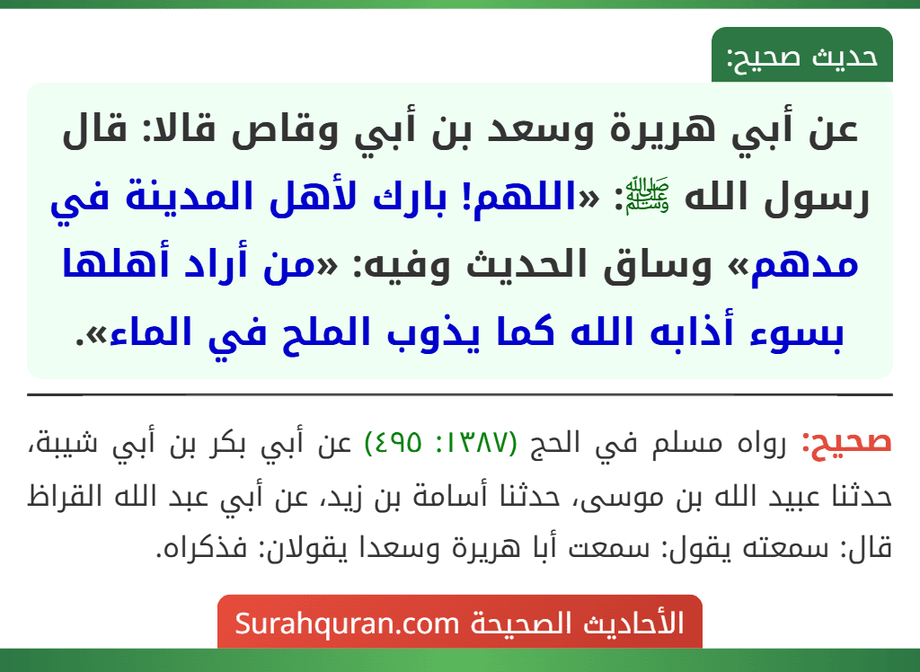 عن أبي هريرة وسعد بن أبي وقاص قالا: قال رسول الله ﷺ: «اللهم! بارك لأهل المدينة في مدهم» وساق الحديث وفيه: «من أراد أهلها بسوء أذابه الله كما يذوب الملح في الماء».