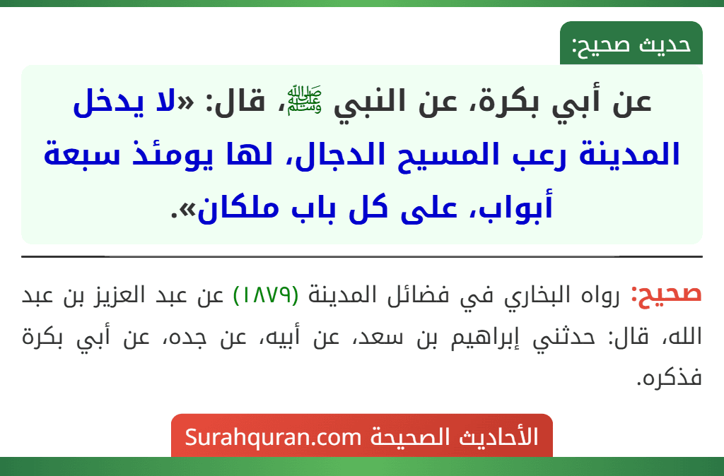 عن أبي بكرة، عن النبي ﷺ، قال: «لا يدخل المدينة رعب المسيح الدجال، لها يومئذ سبعة أبواب، على كل باب ملكان». عن أبي بكرة، عن النبي ﷺ، قال: «لا يدخل المدينة رعب المسيح الدجال، لها يومئذ سبعة أبواب، على كل باب ملكان».