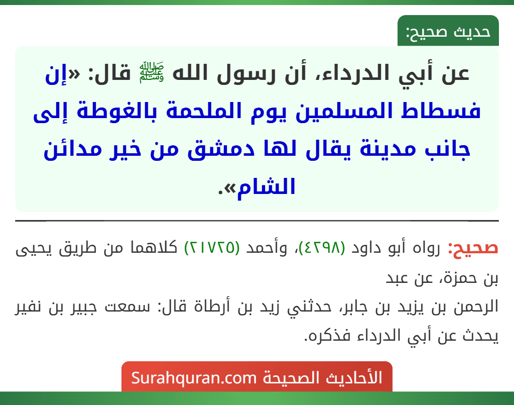 عن أبي الدرداء، أن رسول الله ﷺ قال: «إن فسطاط المسلمين يوم الملحمة بالغوطة إلى جانب مدينة يقال لها دمشق من خير مدائن الشام». عن أبي الدرداء، أن رسول الله ﷺ قال: «إن فسطاط المسلمين يوم الملحمة بالغوطة إلى جانب مدينة يقال لها دمشق من خير مدائن الشام».