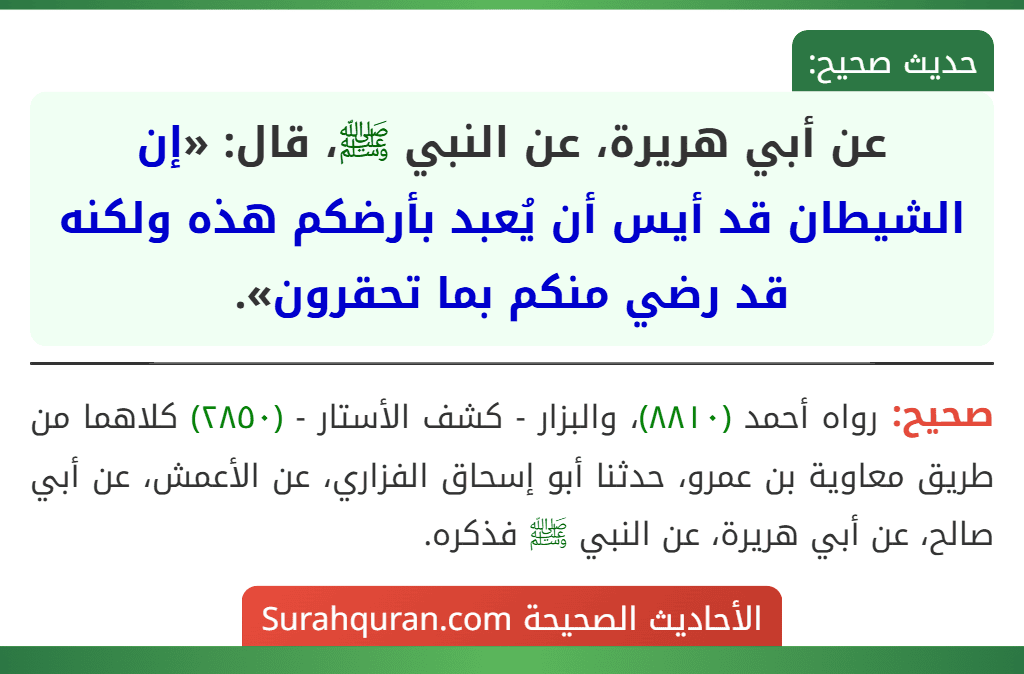 عن أبي هريرة، عن النبي ﷺ، قال: «إن الشيطان قد أيس أن يُعبد بأرضكم هذه ولكنه قد رضي منكم بما تحقرون».