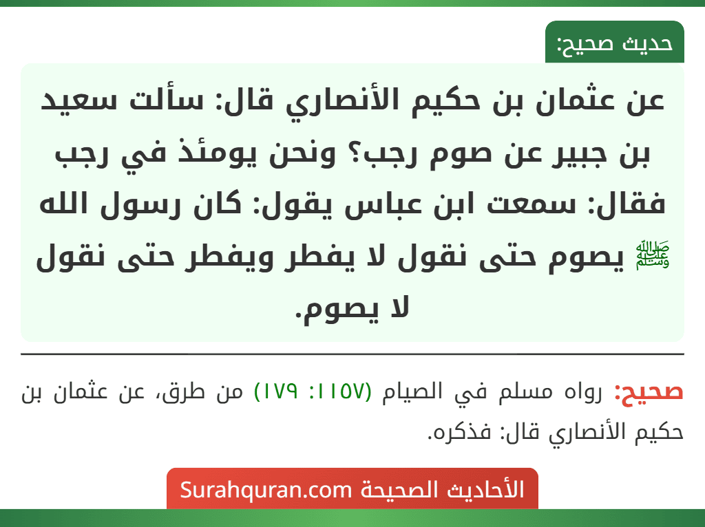 عن عثمان بن حكيم الأنصاري قال: سألت سعيد بن جبير عن صوم رجب؟ ونحن يومئذ في رجب فقال: سمعت ابن عباس يقول: كان رسول الله ﷺ يصوم حتى نقول لا يفطر ويفطر حتى نقول لا يصوم.
