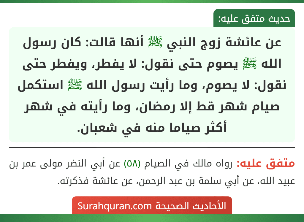 عن عائشة زوج النبي ﷺ أنها قالت: كان رسول الله ﷺ يصوم حتى نقول: لا يفطر، ويفطر حتى نقول: لا يصوم، وما رأيت رسول الله ﷺ استكمل صيام شهر قط إلا رمضان، وما رأيته في شهر أكثر صياما منه في شعبان.