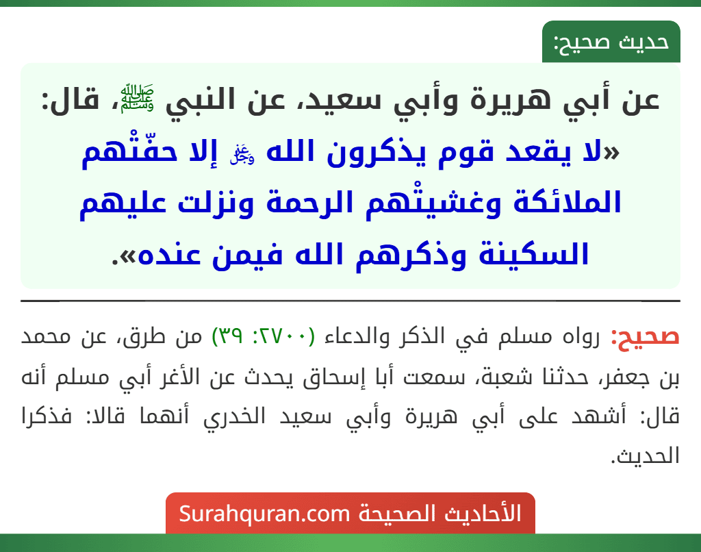عن أبي هريرة وأبي سعيد، عن النبي ﷺ، قال: «لا يقعد قوم يذكرون الله ﷿ إلا حفّتْهم الملائكة وغشيتْهم الرحمة ونزلت عليهم السكينة وذكرهم الله فيمن عنده».