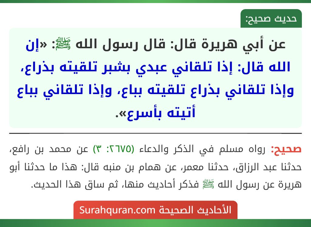 عن أبي هريرة قال: قال رسول الله ﷺ: «إن الله قال: إذا تلقاني عبدي بشبر تلقيته بذراع، وإذا تلقاني بذراع تلقيته بباع، وإذا تلقاني بباع أتيته بأسرع».