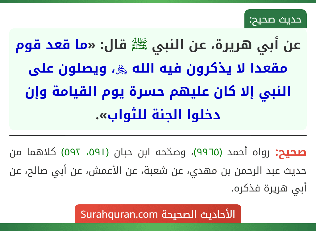 عن أبي هريرة، عن النبي ﷺ قال: «ما قعد قوم مقعدا لا يذكرون فيه الله ﷿، ويصلون على النبي إلا كان عليهم حسرة يوم القيامة وإن دخلوا الجنة للثواب».