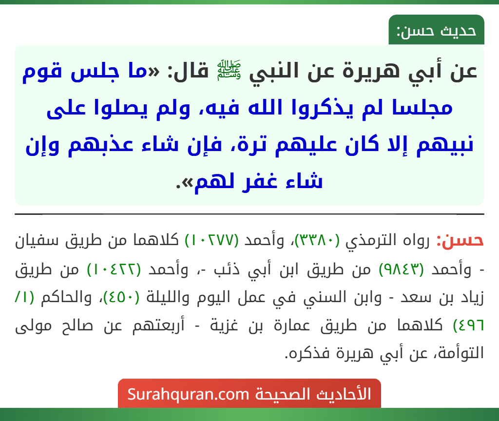 عن أبي هريرة عن النبي ﷺ قال: «ما جلس قوم مجلسا لم يذكروا الله فيه، ولم يصلوا على نبيهم إلا كان عليهم ترة، فإن شاء عذبهم وإن شاء غفر لهم».