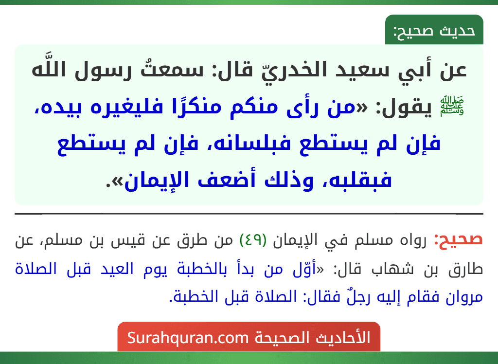عن أبي سعيد الخدريّ قال: سمعتُ رسول اللَّه ﷺ يقول: «من رأى منكم منكرًا فليغيره بيده، فإن لم يستطع فبلسانه، فإن لم يستطع فبقلبه، وذلك أضعف الإيمان».