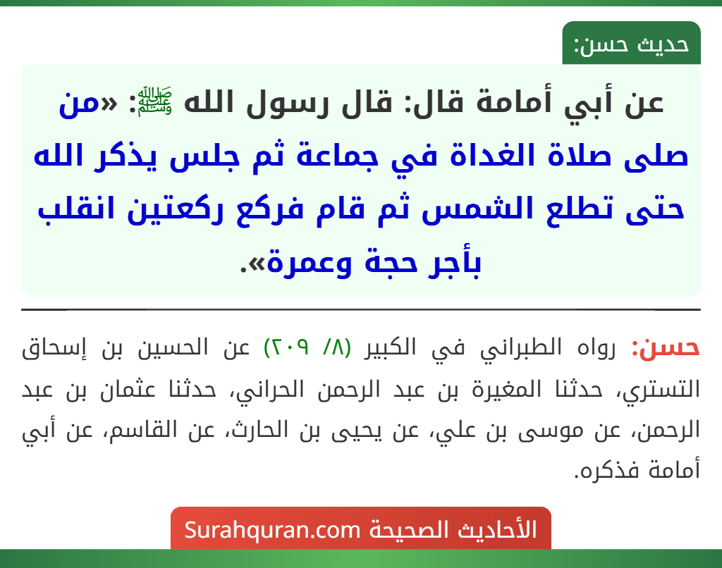 عن أبي أمامة قال: قال رسول الله ﷺ: «من صلى صلاة الغداة في جماعة ثم جلس يذكر الله حتى تطلع الشمس ثم قام فركع ركعتين انقلب بأجر حجة وعمرة».
