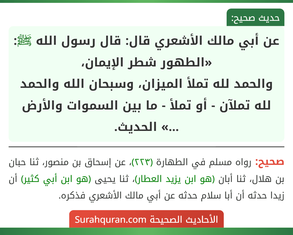 عن أبي مالك الأشعري قال: قال رسول الله ﷺ: «الطهور شطر الإيمان،
والحمد لله تملأ الميزان، وسبحان الله والحمد لله تملآن - أو تملأ - ما بين السموات والأرض ...» الحديث.