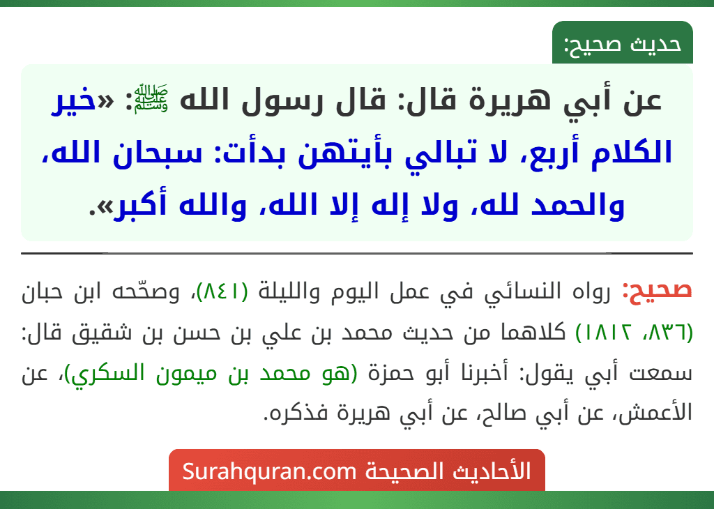 عن أبي هريرة قال: قال رسول الله ﷺ: «خير الكلام أربع، لا تبالي بأيتهن بدأت: سبحان الله، والحمد لله، ولا إله إلا الله، والله أكبر». عن أبي هريرة قال: قال رسول الله ﷺ: «خير الكلام أربع، لا تبالي بأيتهن بدأت: سبحان الله، والحمد لله، ولا إله إلا الله، والله أكبر».