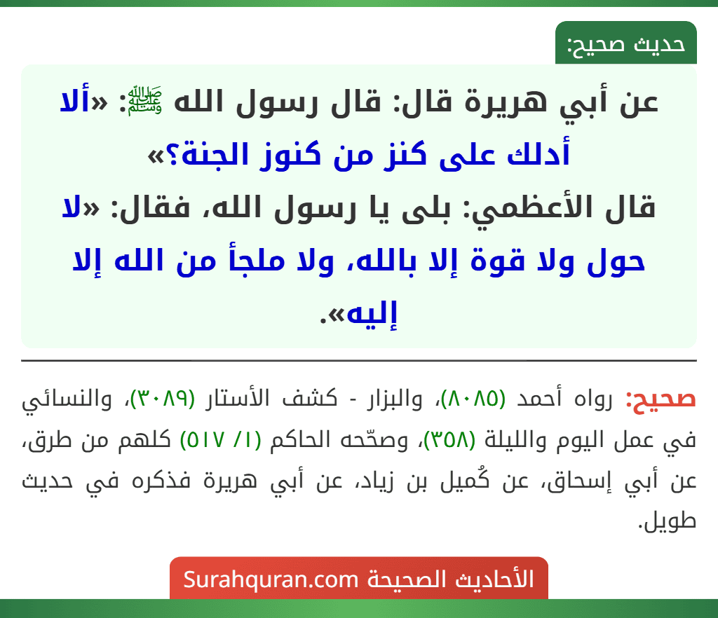 عن أبي هريرة قال: قال رسول الله ﷺ: «ألا أدلك على كنز من كنوز الجنة؟»
قال الأعظمي: بلى يا رسول الله، فقال: «لا حول ولا قوة إلا بالله، ولا ملجأ من الله إلا إليه».
