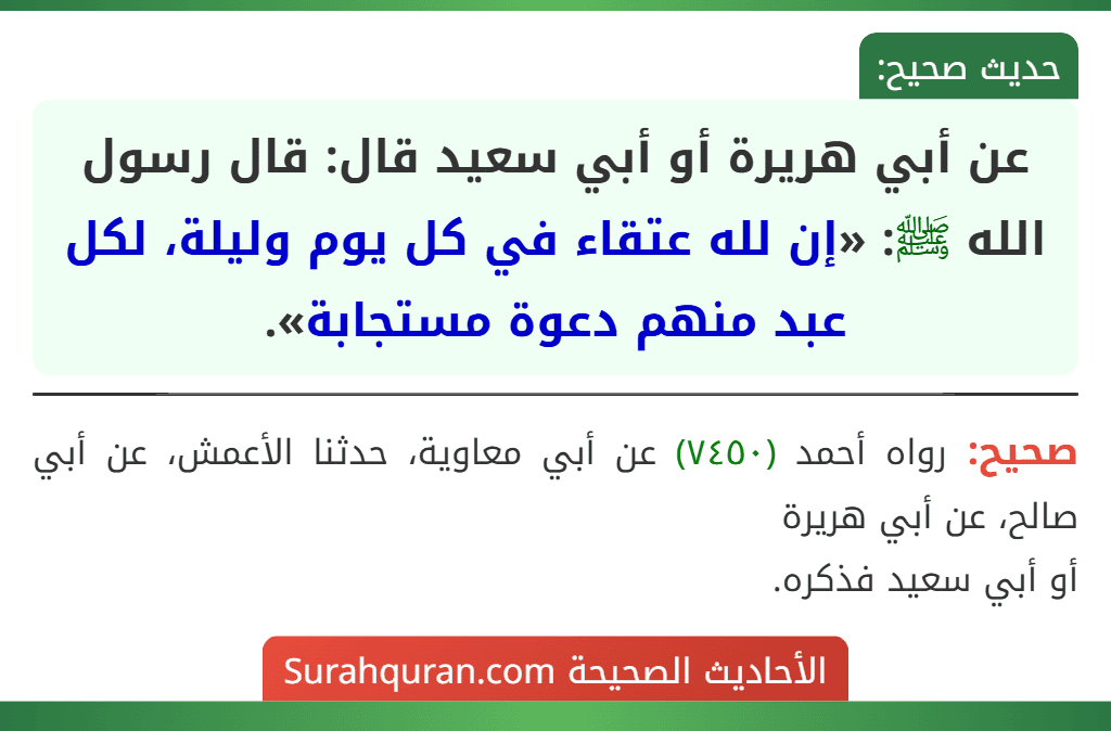 عن أبي هريرة أو أبي سعيد قال: قال رسول الله ﷺ: «إن لله عتقاء في كل يوم وليلة، لكل عبد منهم دعوة مستجابة».